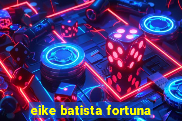 eike batista fortuna